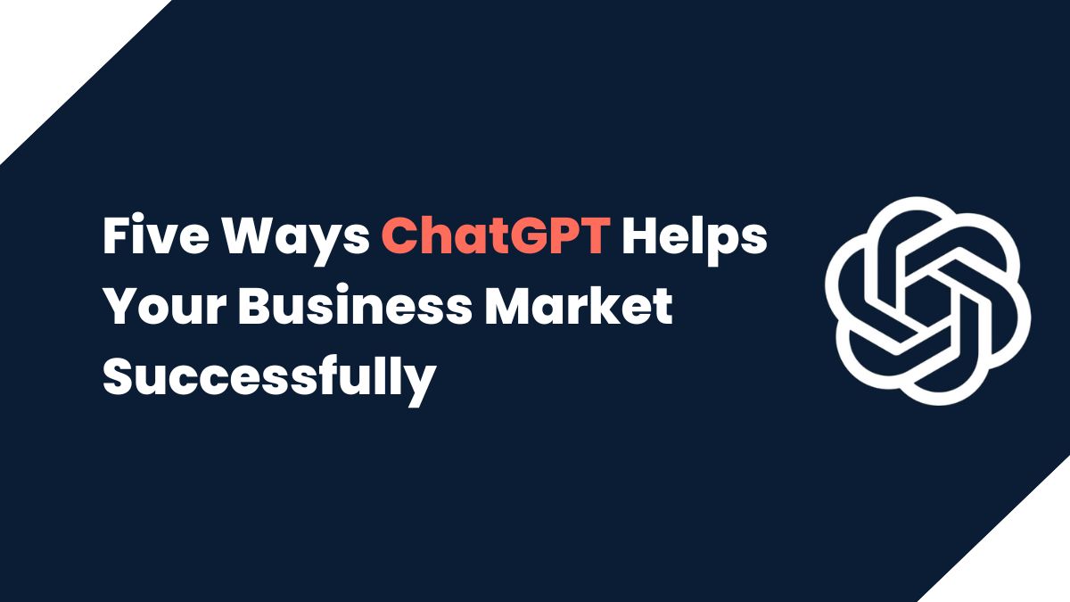 Five Ways ChatGPT Helps Your Business Market Successfully
